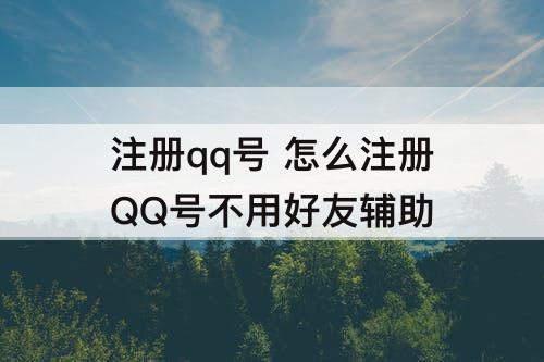 注册qq号 怎么注册QQ号不用好友辅助