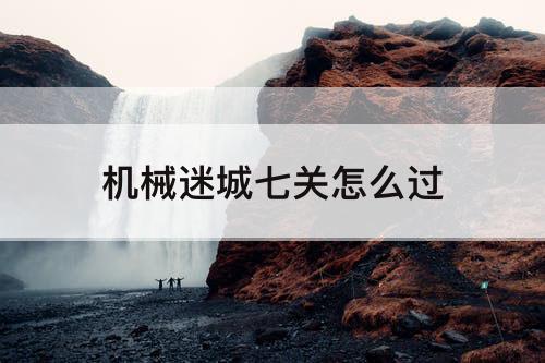 机械迷城七关怎么过