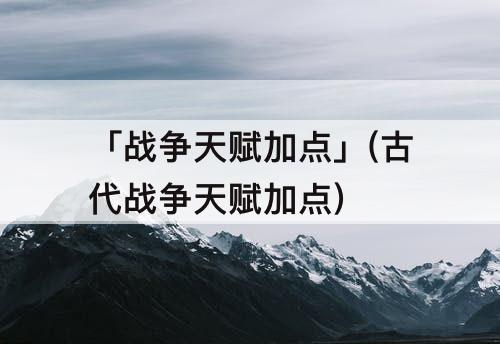 「战争天赋加点」(古代战争天赋加点)