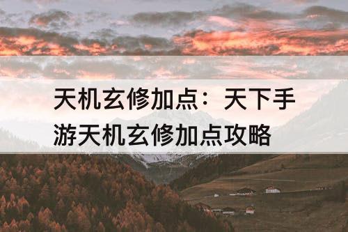 天机玄修加点：天下手游天机玄修加点攻略