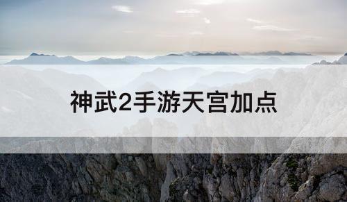 神武2手游天宫加点