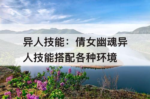 异人技能：倩女幽魂异人技能搭配各种环境