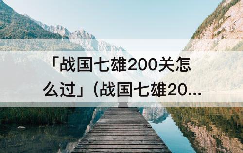 「战国七雄200关怎么过」(战国七雄200关怎么过图解法)