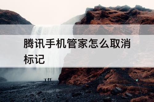 腾讯手机管家怎么取消标记