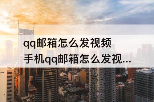 qq邮箱怎么发视频 手机qq邮箱怎么发视频