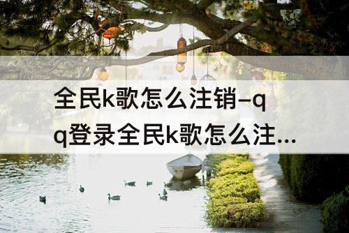 全民k歌怎么注销-qq登录全民k歌怎么注销