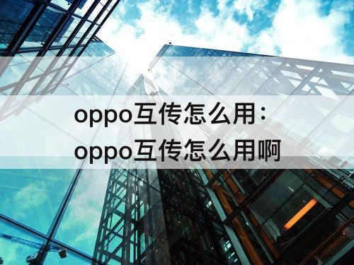 oppo互传怎么用：oppo互传怎么用啊