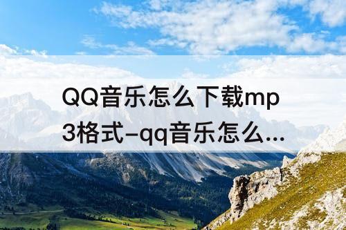 QQ音乐怎么下载mp3格式-qq音乐怎么下载mp3格式mac