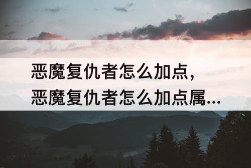 恶魔复仇者怎么加点，恶魔复仇者怎么加点属性