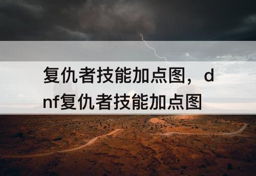 复仇者技能加点图，dnf复仇者技能加点攻略