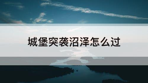 城堡突袭沼泽怎么过