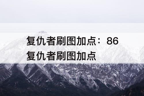 复仇者刷图加点：86复仇者刷图加点