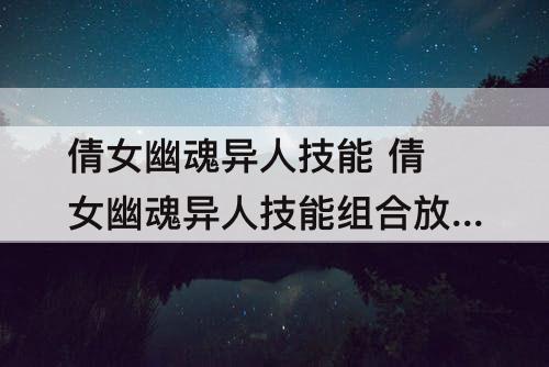 倩女幽魂异人技能 倩女幽魂异人技能组合放置图