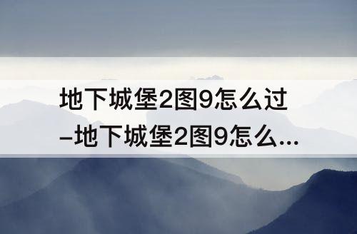 地下城堡2图9怎么过-地下城堡2图9怎么过去