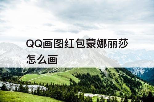 QQ画图红包蒙娜丽莎怎么画