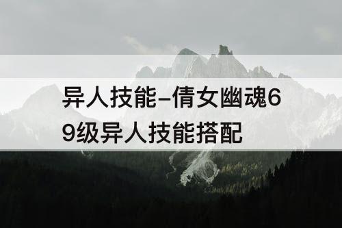 异人技能-倩女幽魂69级异人技能搭配
