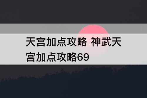 天宫加点攻略 神武天宫加点攻略69