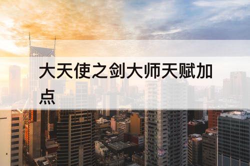 大天使之剑大师天赋加点
