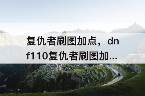 复仇者刷图加点，dnf110复仇者刷图加点