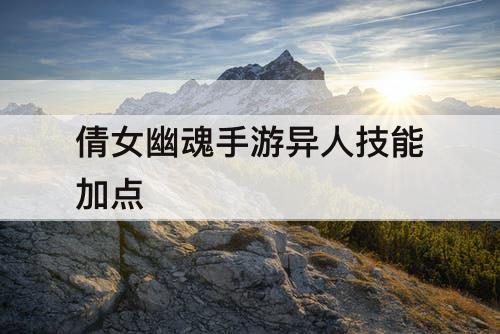 倩女幽魂手游异人技能加点