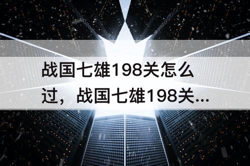 战国七雄198关怎么过，战国七雄198关怎么过图解法