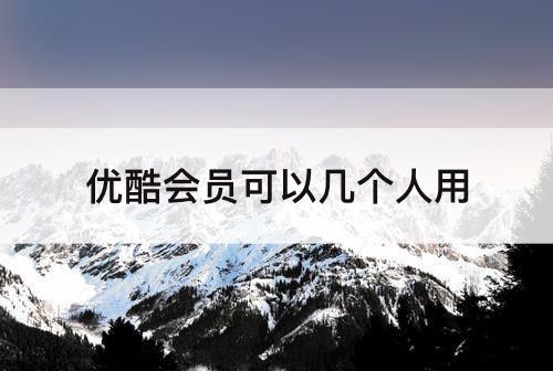 优酷会员可以几个人用