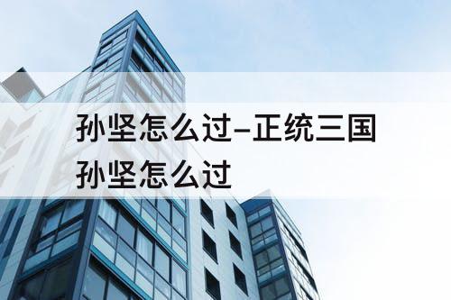 孙坚怎么过-正统三国孙坚怎么过
