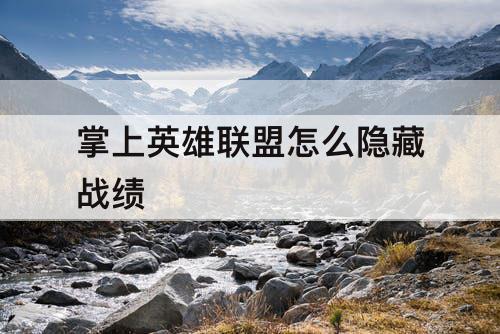 掌上英雄联盟怎么隐藏战绩