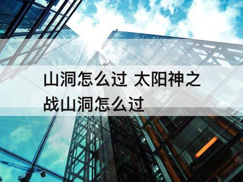 山洞怎么过 太阳神之战山洞怎么过