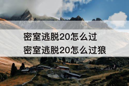 密室逃脱20怎么过 密室逃脱20怎么过狼
