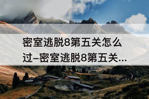 密室逃脱8第五关怎么过-密室逃脱8第五关怎么过图解