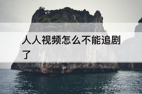 人人视频怎么不能追剧了