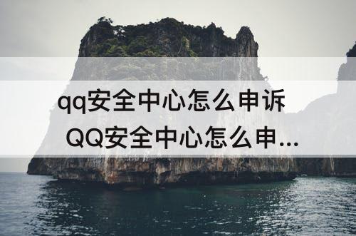 qq安全中心怎么申诉 QQ安全中心怎么申诉QQ
