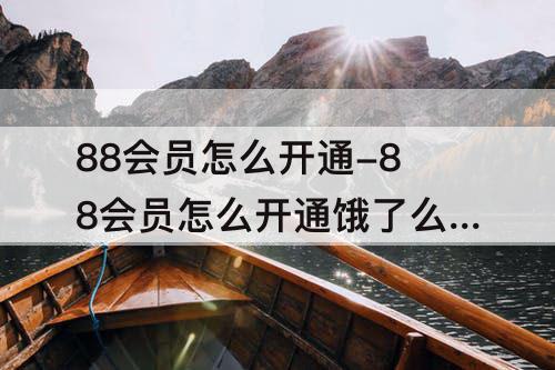 88会员怎么开通-88会员怎么开通饿了么会员