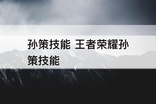 孙策技能 王者荣耀孙策技能