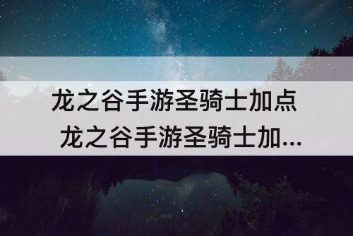 龙之谷手游圣骑士加点 龙之谷手游圣骑士加点技能图