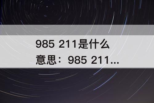 985 211是什么意思：985 211是什么意思哪个好*b微信号没有0