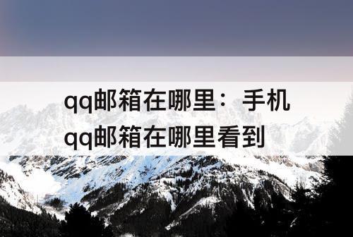 qq邮箱在哪里：手机qq邮箱在哪里看到