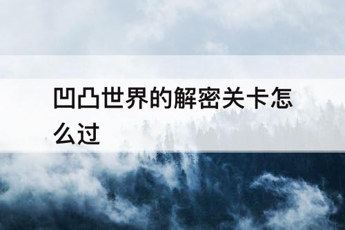 凹凸世界的解密关卡怎么过
