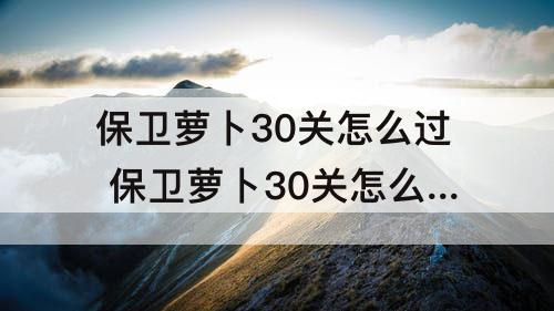 保卫萝卜30关怎么过 保卫萝卜30关怎么过攻略介绍