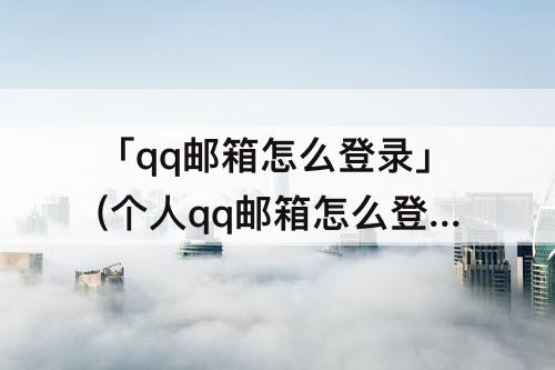 「qq邮箱怎么登录」(个人qq邮箱怎么登录)