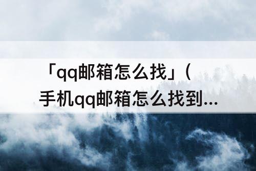 「qq邮箱怎么找」(手机qq邮箱怎么找到wps文件苹果)