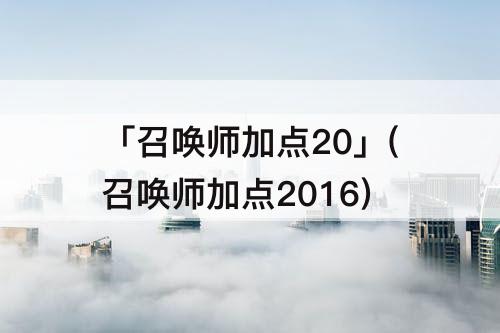 「召唤师加点20」(召唤师加点2016)