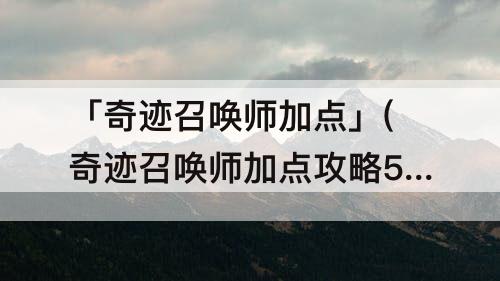 「奇迹召唤师加点」(奇迹召唤师加点攻略567)