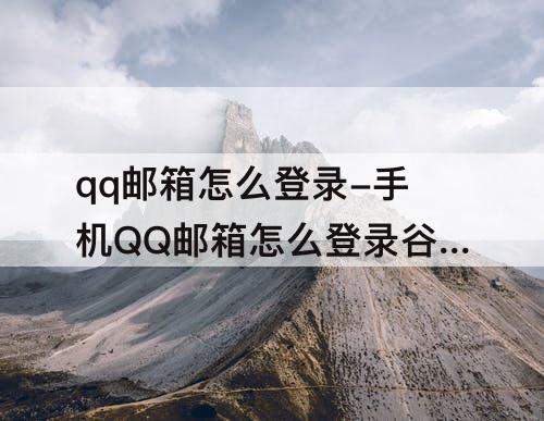 qq邮箱怎么登录-手机QQ邮箱怎么登录谷歌邮箱