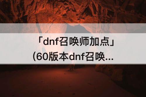 「dnf召唤师加点」(60版本dnf召唤师加点)