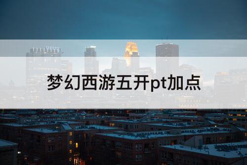 梦幻西游五开pt加点