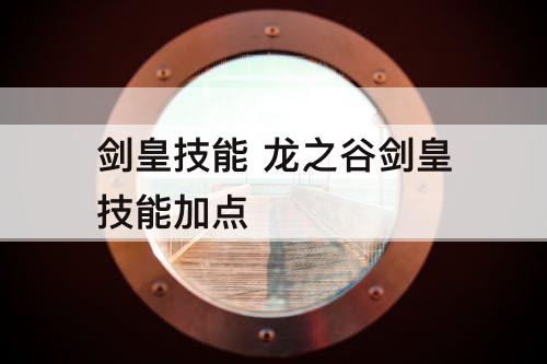 剑皇技能 龙之谷剑皇技能加点