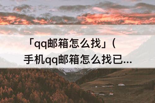 「qq邮箱怎么找」(手机qq邮箱怎么找已发送邮件)