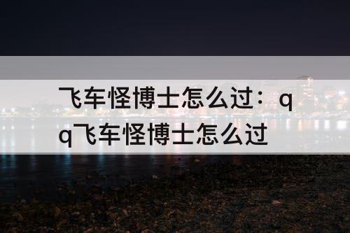 飞车怪博士怎么过：qq飞车怪博士怎么过